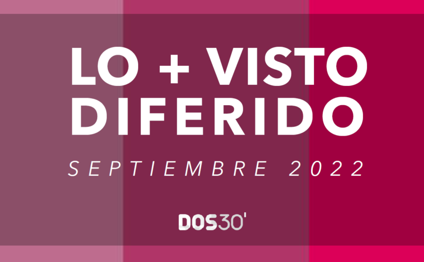 LO + VISTO EN DIFERIDO SEPTIEMBRE 2022